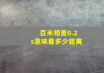 百米相差0.2s意味着多少距离