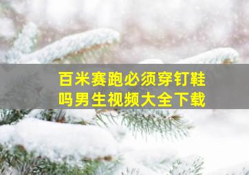 百米赛跑必须穿钉鞋吗男生视频大全下载