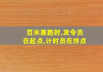 百米赛跑时,发令员在起点,计时员在终点