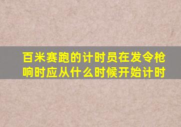 百米赛跑的计时员在发令枪响时应从什么时候开始计时