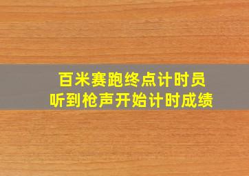 百米赛跑终点计时员听到枪声开始计时成绩