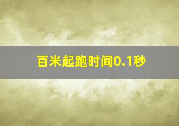 百米起跑时间0.1秒