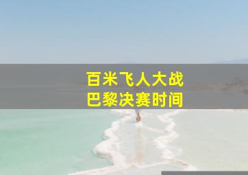 百米飞人大战巴黎决赛时间