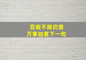 百般不顺仍望万事如意下一句