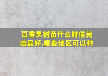 百香果树苗什么时候栽培最好,哪些地区可以种