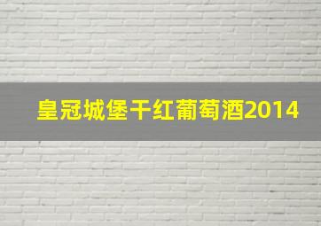 皇冠城堡干红葡萄酒2014