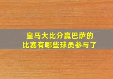 皇马大比分赢巴萨的比赛有哪些球员参与了