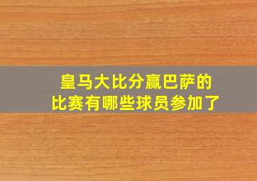 皇马大比分赢巴萨的比赛有哪些球员参加了