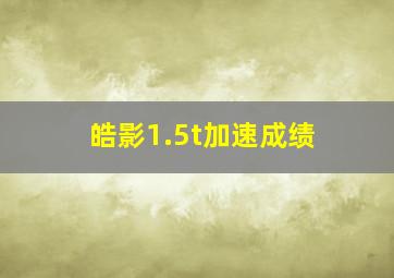 皓影1.5t加速成绩