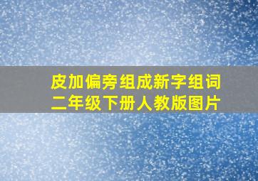 皮加偏旁组成新字组词二年级下册人教版图片