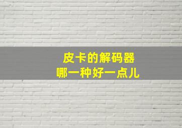 皮卡的解码器哪一种好一点儿