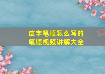 皮字笔顺怎么写的笔顺视频讲解大全