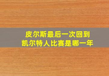 皮尔斯最后一次回到凯尔特人比赛是哪一年