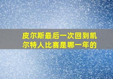 皮尔斯最后一次回到凯尔特人比赛是哪一年的