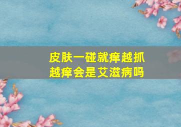 皮肤一碰就痒越抓越痒会是艾滋病吗