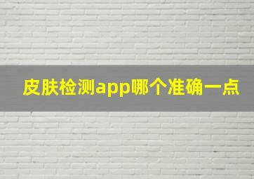 皮肤检测app哪个准确一点