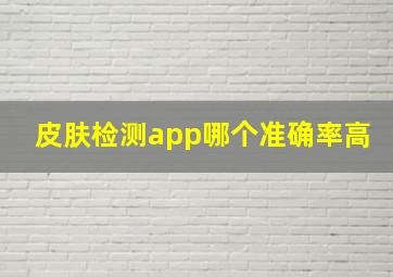 皮肤检测app哪个准确率高