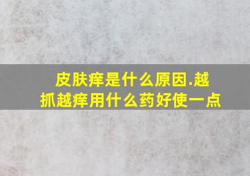 皮肤痒是什么原因.越抓越痒用什么药好使一点