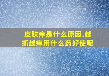 皮肤痒是什么原因.越抓越痒用什么药好使呢