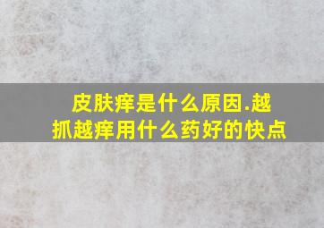 皮肤痒是什么原因.越抓越痒用什么药好的快点