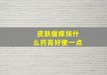 皮肤瘙痒抹什么药膏好使一点