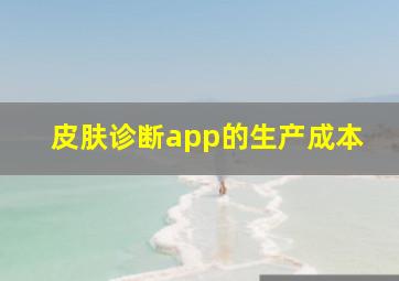 皮肤诊断app的生产成本