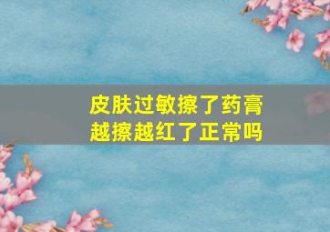 皮肤过敏擦了药膏越擦越红了正常吗