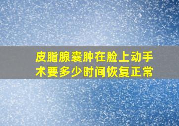 皮脂腺囊肿在脸上动手术要多少时间恢复正常