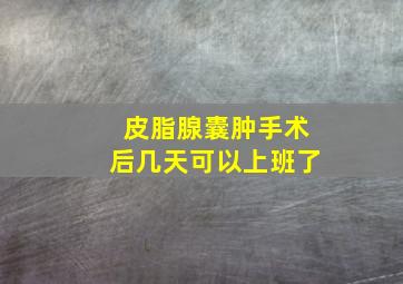 皮脂腺囊肿手术后几天可以上班了