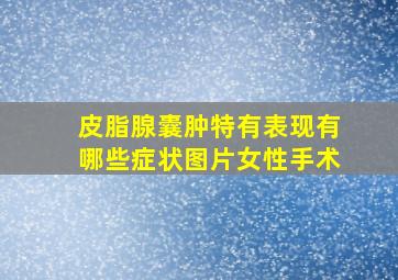 皮脂腺囊肿特有表现有哪些症状图片女性手术