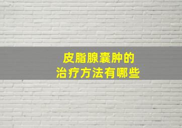 皮脂腺囊肿的治疗方法有哪些