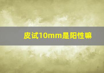 皮试10mm是阳性嘛