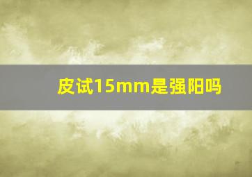 皮试15mm是强阳吗