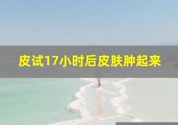 皮试17小时后皮肤肿起来