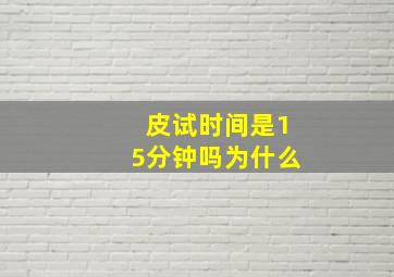 皮试时间是15分钟吗为什么