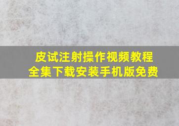 皮试注射操作视频教程全集下载安装手机版免费