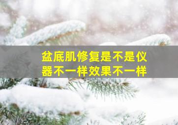 盆底肌修复是不是仪器不一样效果不一样