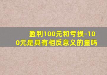 盈利100元和亏损-100元是具有相反意义的量吗