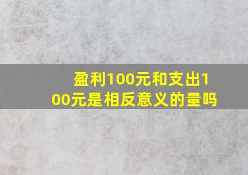 盈利100元和支出100元是相反意义的量吗