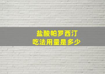 盐酸帕罗西汀吃法用量是多少