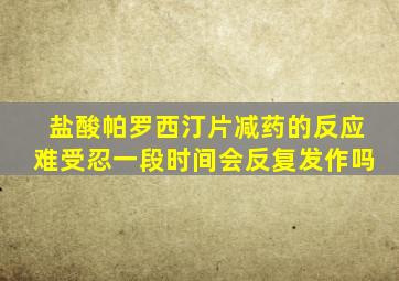 盐酸帕罗西汀片减药的反应难受忍一段时间会反复发作吗