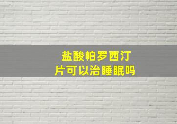 盐酸帕罗西汀片可以治睡眠吗