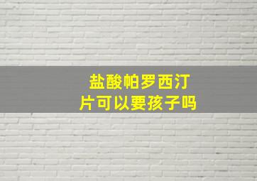 盐酸帕罗西汀片可以要孩子吗