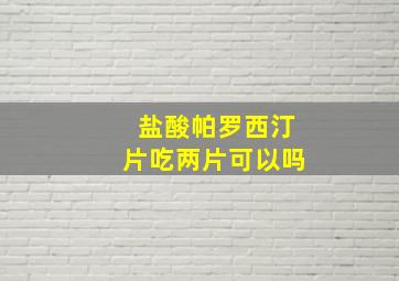 盐酸帕罗西汀片吃两片可以吗