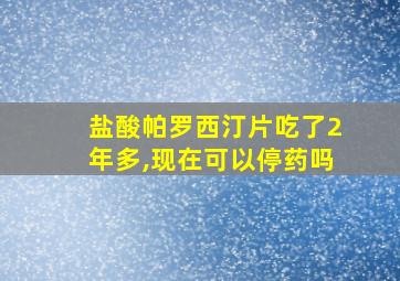 盐酸帕罗西汀片吃了2年多,现在可以停药吗