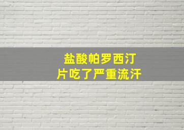 盐酸帕罗西汀片吃了严重流汗