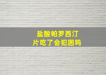 盐酸帕罗西汀片吃了会犯困吗