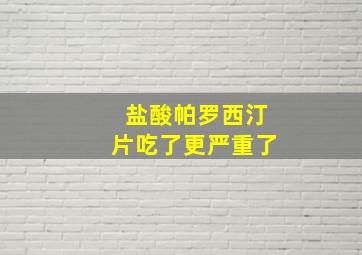 盐酸帕罗西汀片吃了更严重了