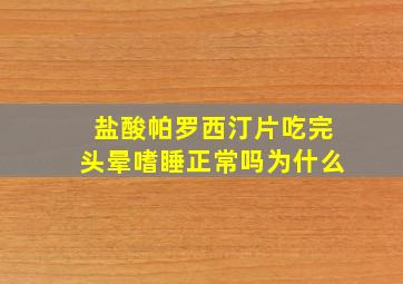 盐酸帕罗西汀片吃完头晕嗜睡正常吗为什么