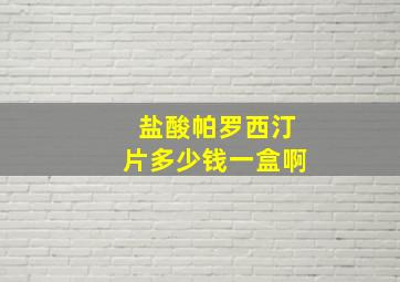 盐酸帕罗西汀片多少钱一盒啊